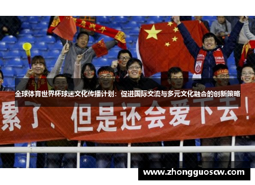 全球体育世界杯球迷文化传播计划：促进国际交流与多元文化融合的创新策略