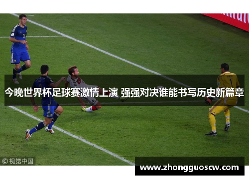 今晚世界杯足球赛激情上演 强强对决谁能书写历史新篇章