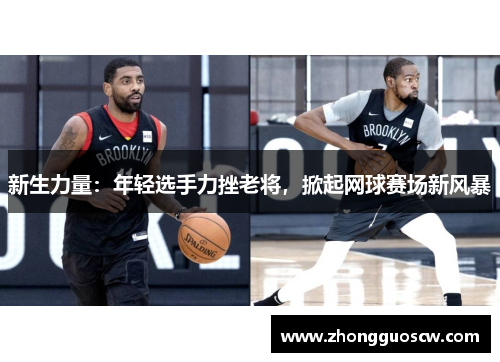 新生力量：年轻选手力挫老将，掀起网球赛场新风暴