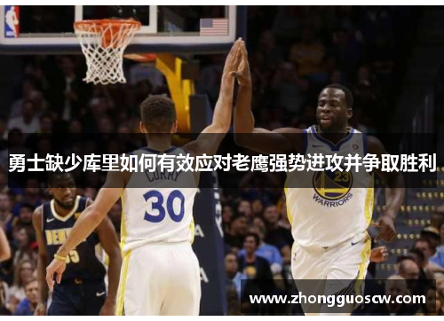 勇士缺少库里如何有效应对老鹰强势进攻并争取胜利